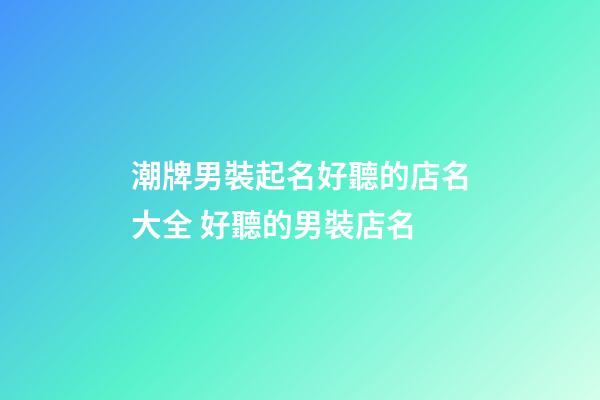 潮牌男裝起名好聽的店名大全 好聽的男裝店名-第1張-店鋪起名-玄機派